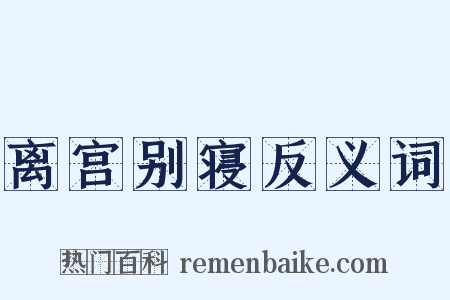 离宫别寝反义词是什么意思的图片